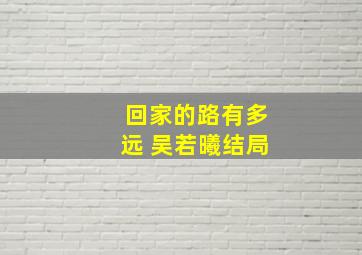 回家的路有多远 吴若曦结局